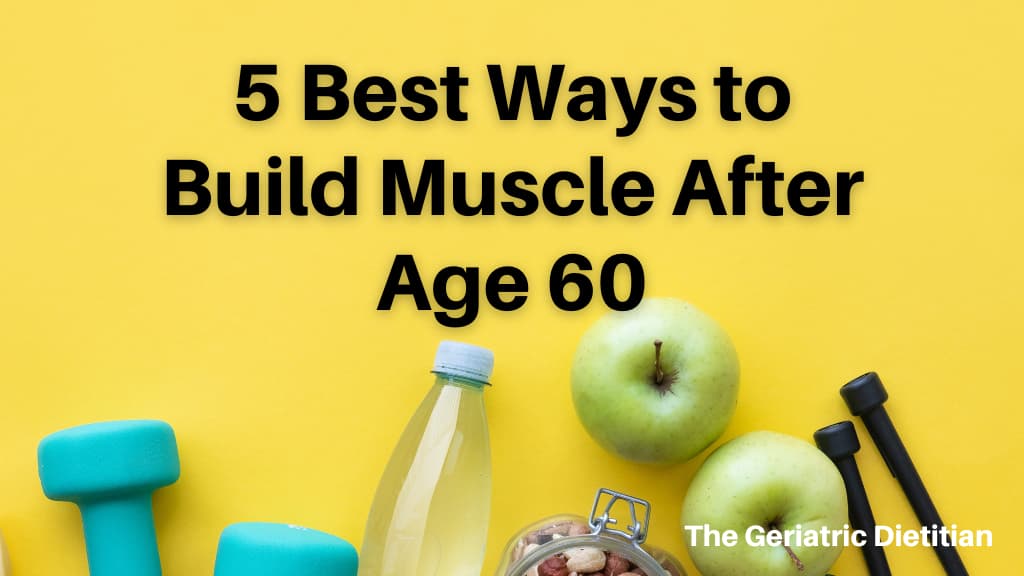 5 Best Ways To Build Muscle After Age 60 The Geriatric Dietitian