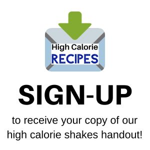 Sign-up to receive your copy of our high calorie shakes handout- High Calorie RECIPES