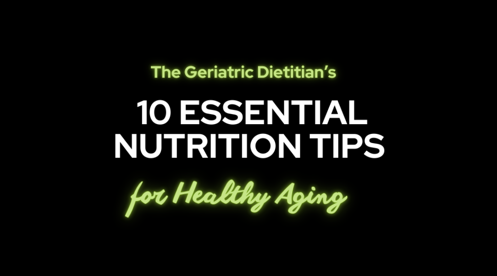 Get The Geriatric Dietitian's free guide with 10 essential nutrition tips for healthy aging.
